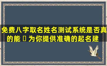 免费八字取名姓名测试系统是否真的能 ☘ 为你提供准确的起名建议